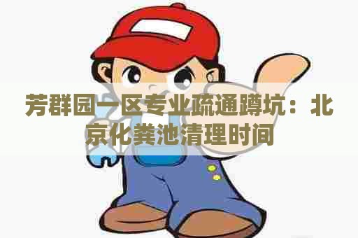 芳群园一区专业疏通蹲坑：北京化粪池清理时间