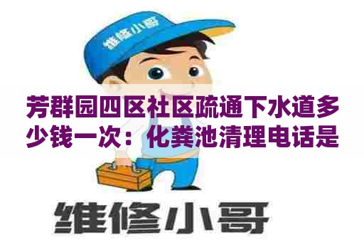 芳群园四区社区疏通下水道多少钱一次：化粪池清理电话是多少