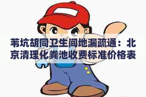 苇坑胡同卫生间地漏疏通：北京清理化粪池收费标准价格表