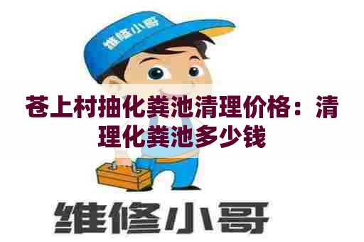 苍上村抽化粪池清理价格：清理化粪池多少钱