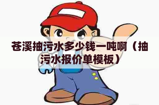 苍溪抽污水多少钱一吨啊（抽污水报价单模板）
