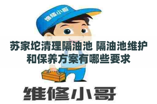 苏家坨清理隔油池 隔油池维护和保养方案有哪些要求
