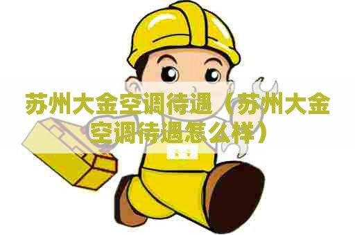 苏州大金空调待遇（苏州大金空调待遇怎么样）