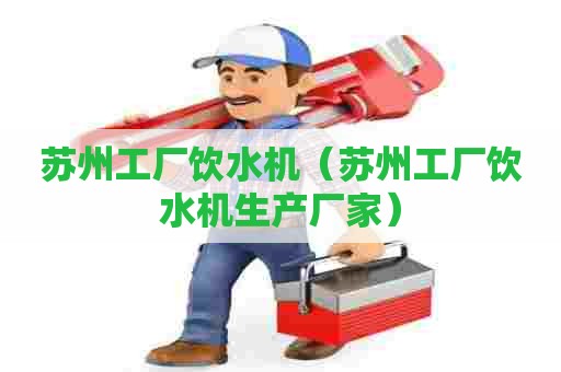 苏州工厂饮水机（苏州工厂饮水机生产厂家）