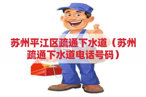 苏州平江区疏通下水道（苏州疏通下水道电话号码）
