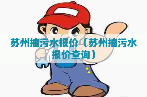 苏州抽污水报价（苏州抽污水报价查询）