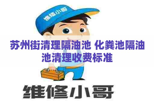 苏州街清理隔油池 化粪池隔油池清理收费标准