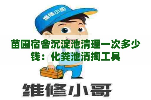苗圃宿舍沉淀池清理一次多少钱：化粪池清掏工具