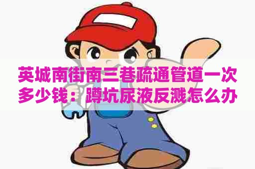 英城南街南三巷疏通管道一次多少钱:蹲坑尿液反溅怎么办 英城南街南三巷疏通管道一次多少钱:蹲坑尿液反溅怎么办