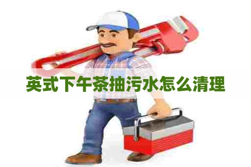 英式下午茶抽污水怎么清理