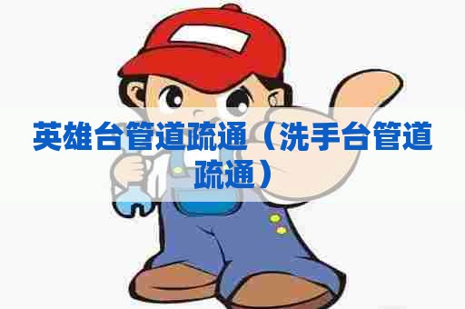 英雄台管道疏通（洗手台管道疏通）