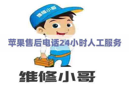 苹果售后电话24小时人工服务 苹果售后电话24小时人工服务