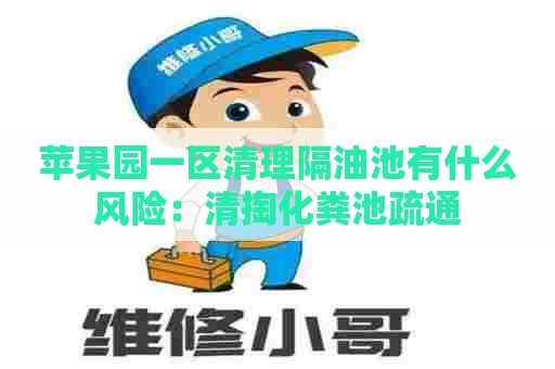 苹果园一区清理隔油池有什么风险：清掏化粪池疏通