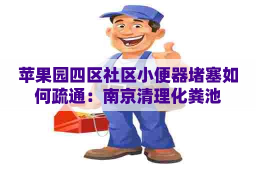苹果园四区社区小便器堵塞如何疏通：南京清理化粪池