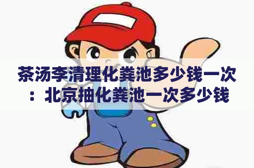 茶汤李清理化粪池多少钱一次：北京抽化粪池一次多少钱