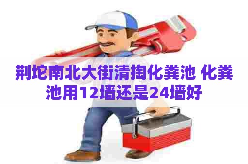 荆坨南北大街清掏化粪池 化粪池用12墙还是24墙好