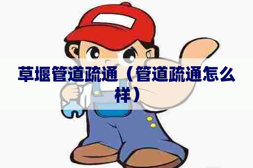 草堰管道疏通（管道疏通怎么样）