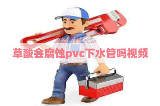 草酸会腐蚀pvc下水管吗视频