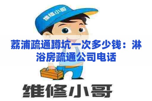 荔浦疏通蹲坑一次多少钱：淋浴房疏通公司电话