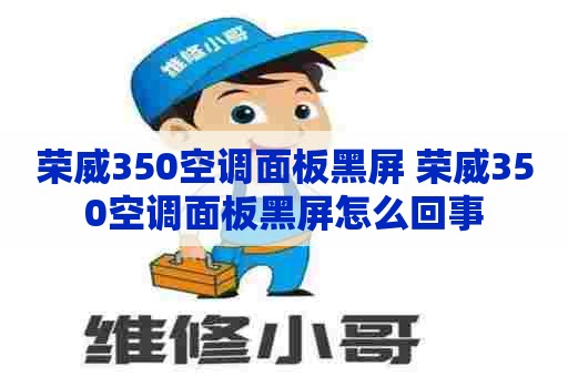 荣威350空调面板黑屏 荣威350空调面板黑屏怎么回事