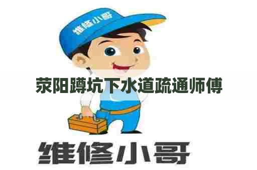 荥阳蹲坑下水道疏通师傅
