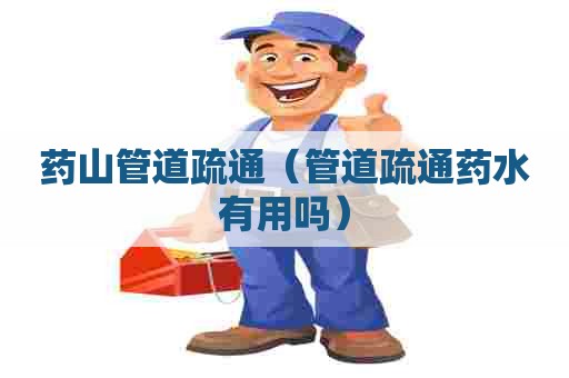药山管道疏通（管道疏通药水有用吗）