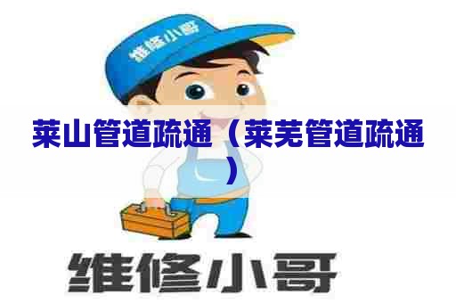 莱山管道疏通(莱芜管道疏通) 莱山管道疏通(莱芜管道疏通)