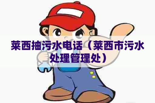 莱西抽污水电话（莱西市污水处理管理处）