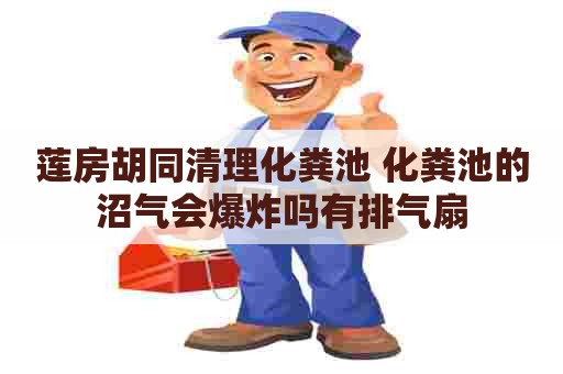 莲房胡同清理化粪池 化粪池的沼气会爆炸吗有排气扇