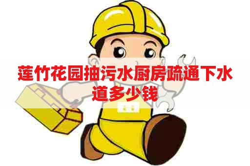 莲竹花园抽污水厨房疏通下水道多少钱