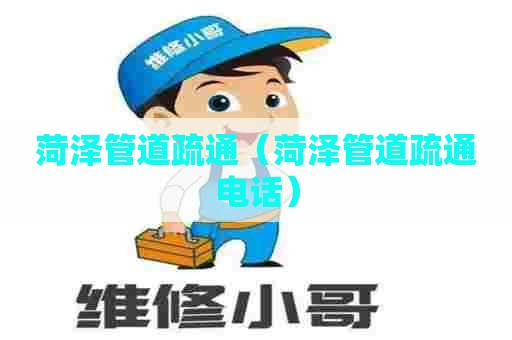 菏泽管道疏通（菏泽管道疏通电话）