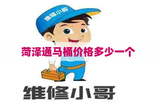 菏泽通马桶价格多少一个