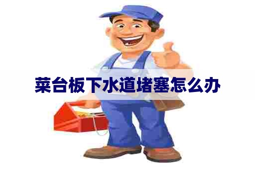 菜台板下水道堵塞怎么办