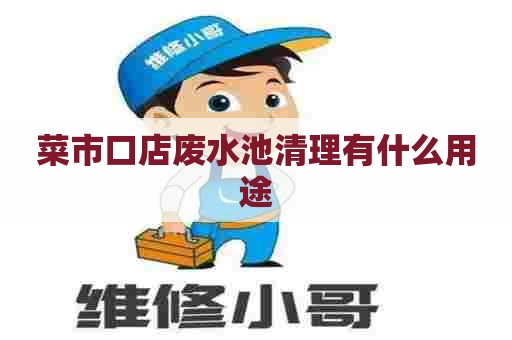 菜市口店废水池清理有什么用途