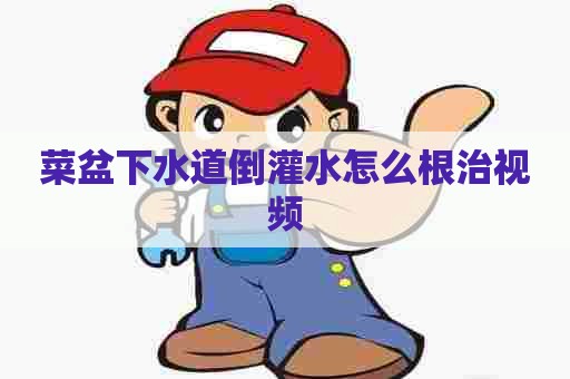 菜盆下水道倒灌水怎么根治视频
