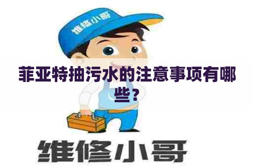 菲亚特抽污水的注意事项有哪些？