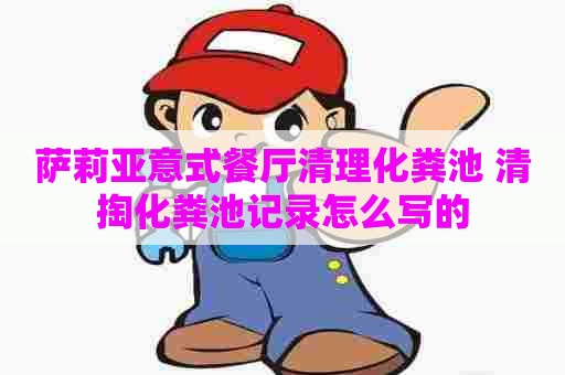 萨莉亚意式餐厅清理化粪池 清掏化粪池记录怎么写的
