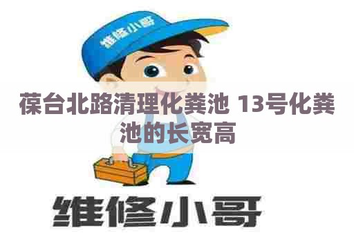 葆台北路清理化粪池 13号化粪池的长宽高