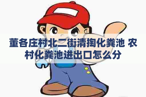 董各庄村北二街清掏化粪池 农村化粪池进出口怎么分