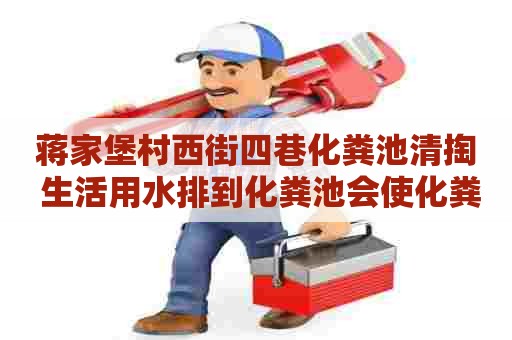 蒋家堡村西街四巷化粪池清掏 生活用水排到化粪池会使化粪池容易满吗