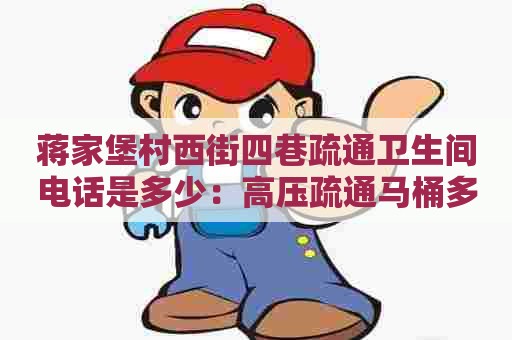 蒋家堡村西街四巷疏通卫生间电话是多少：高压疏通马桶多少钱