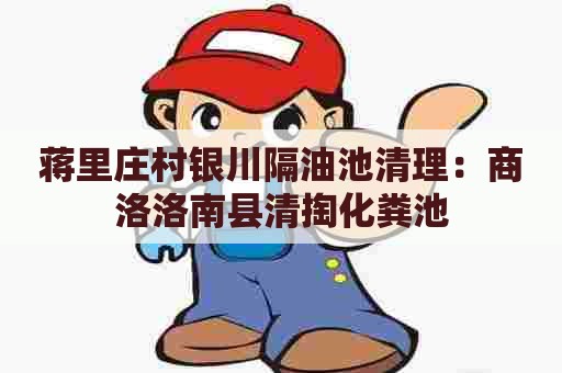 蒋里庄村银川隔油池清理：商洛洛南县清掏化粪池