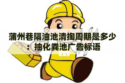 蒲州巷隔油池清掏周期是多少：抽化粪池广告标语