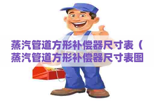 蒸汽管道方形补偿器尺寸表（蒸汽管道方形补偿器尺寸表图片）