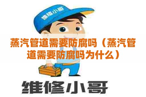 蒸汽管道需要防腐吗（蒸汽管道需要防腐吗为什么）