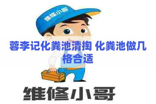 蓉李记化粪池清掏 化粪池做几格合适 蓉李记化粪池清掏 化粪池做几格合适