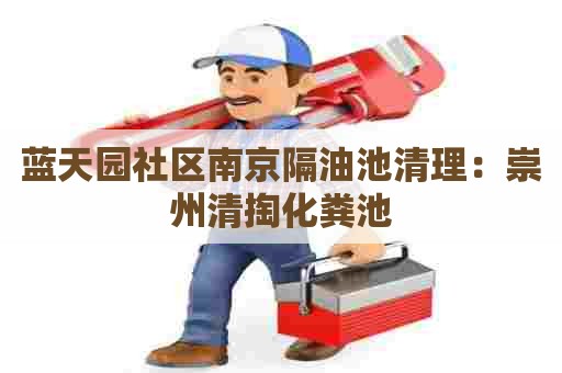 蓝天园社区南京隔油池清理：崇州清掏化粪池