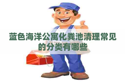 蓝色海洋公寓化粪池清理常见的分类有哪些