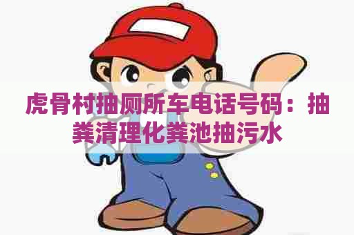 虎骨村抽厕所车电话号码：抽粪清理化粪池抽污水