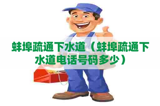 蚌埠疏通下水道（蚌埠疏通下水道电话号码多少）